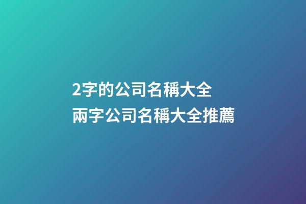2字的公司名稱大全 兩字公司名稱大全推薦-第1張-公司起名-玄機派